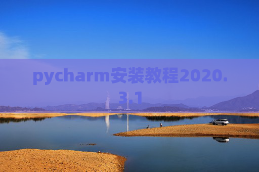 pycharm安装教程2020.3.1 pycharm安装教程2020.3.1